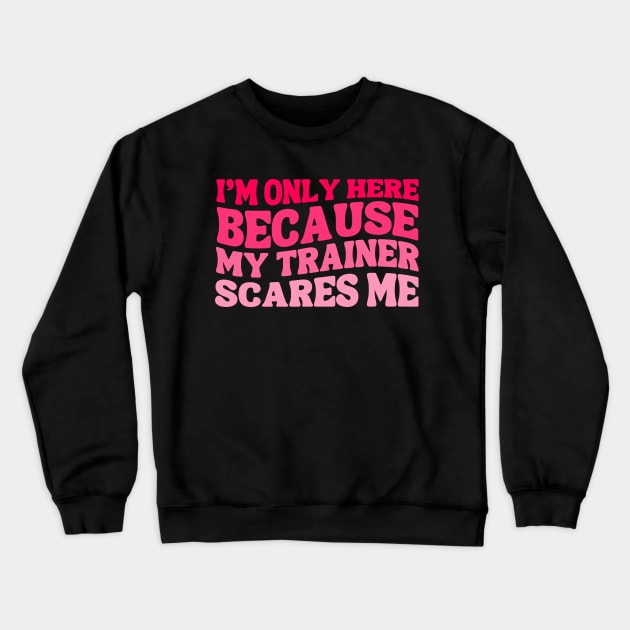 Funny I'm Only Here Because My Trainer Scares Me Cute Gym Workout Women Girls Crewneck Sweatshirt by weirdboy